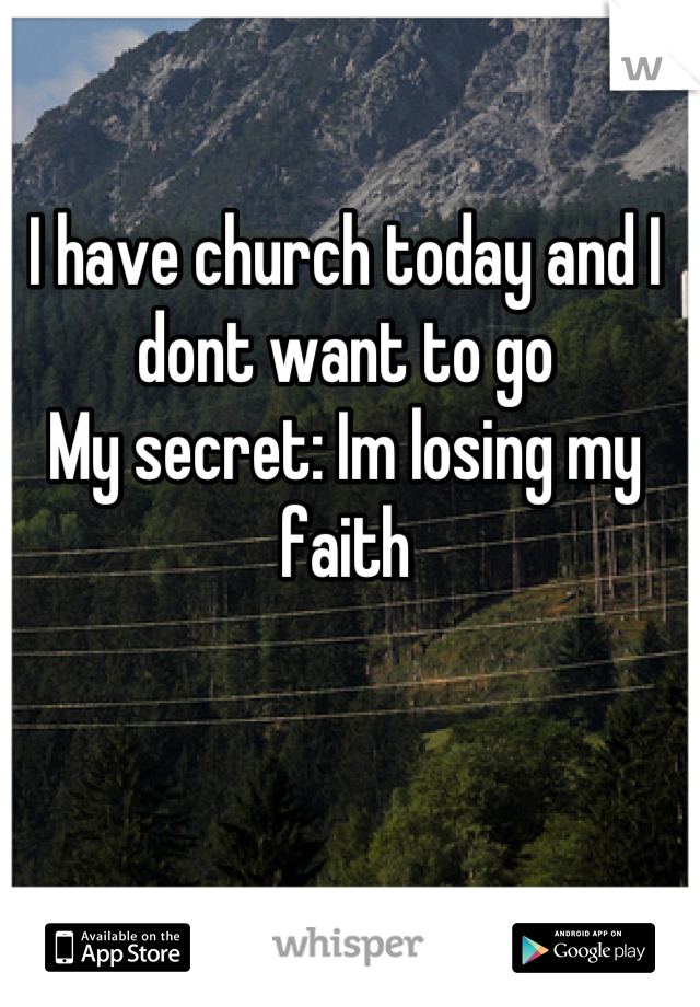 I have church today and I dont want to go 
My secret: Im losing my faith