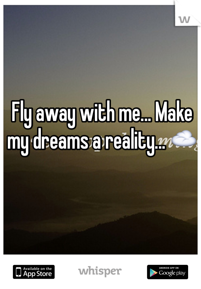 Fly away with me... Make my dreams a reality... ☁️