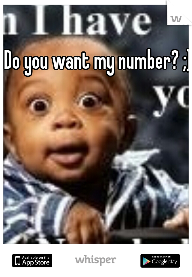 Do you want my number? ;)