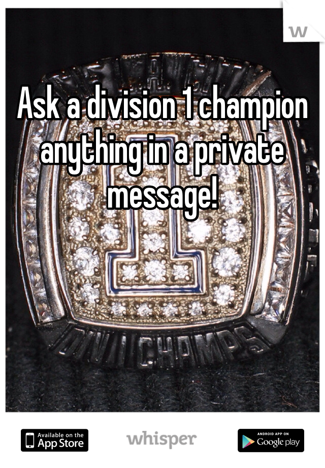 Ask a division 1 champion anything in a private message!