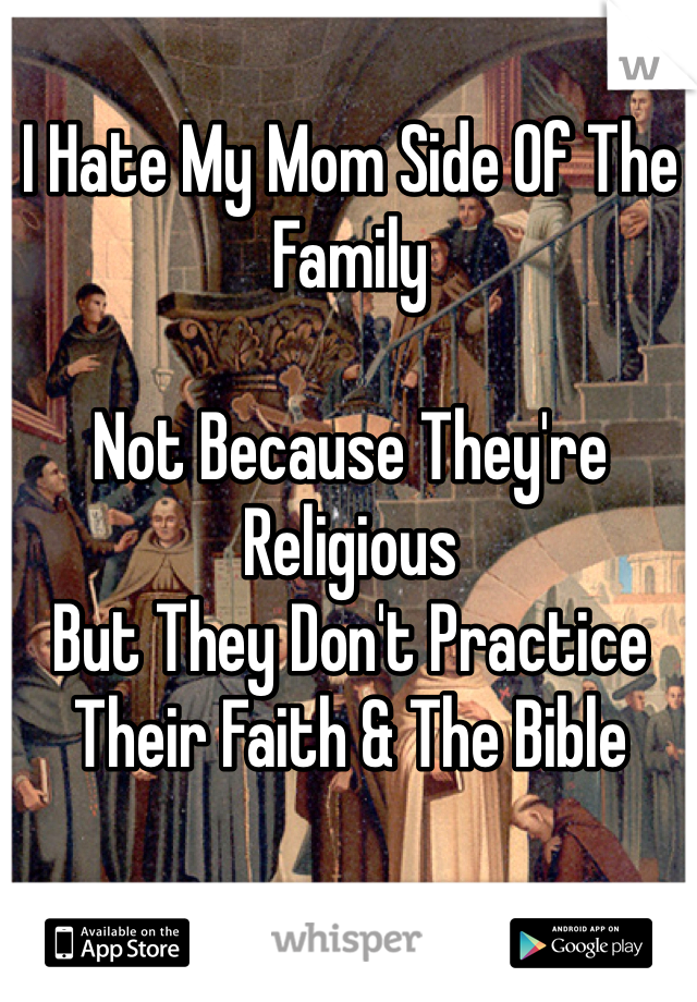 I Hate My Mom Side Of The Family 

Not Because They're Religious
But They Don't Practice Their Faith & The Bible

