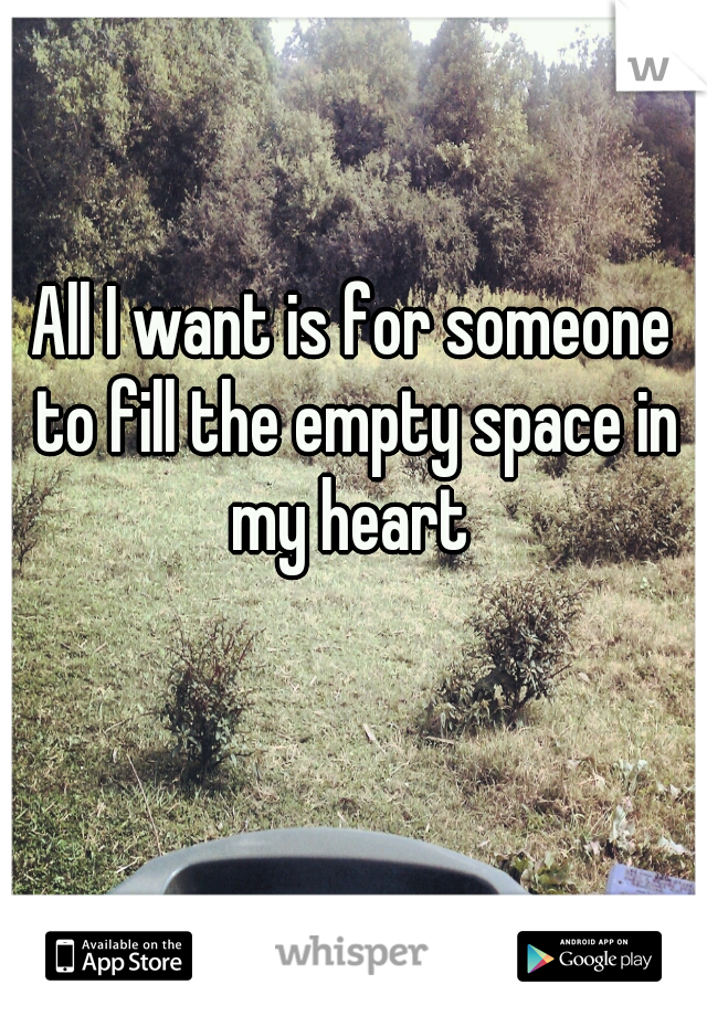 All I want is for someone to fill the empty space in my heart 