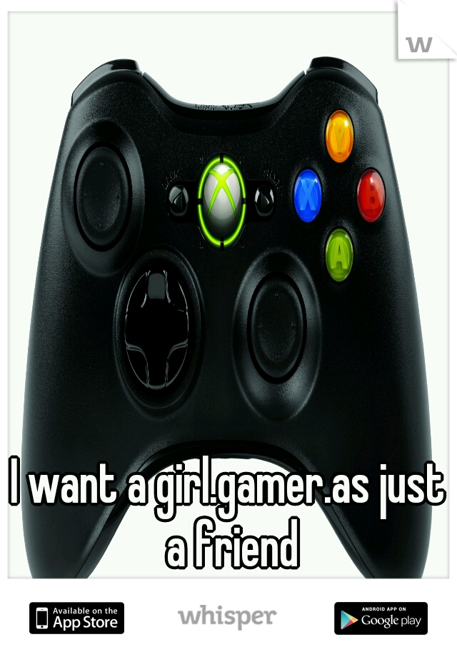 I want a girl.gamer.as just a friend