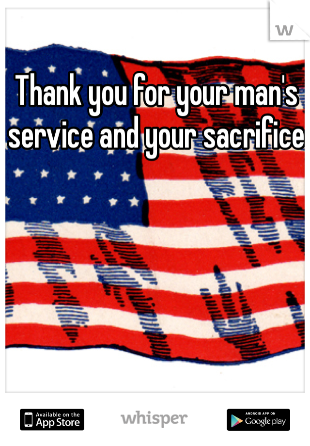 Thank you for your man's service and your sacrifice 