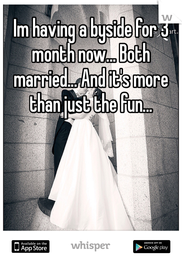 Im having a byside for 3 month now... Both married... And it's more than just the fun... 
