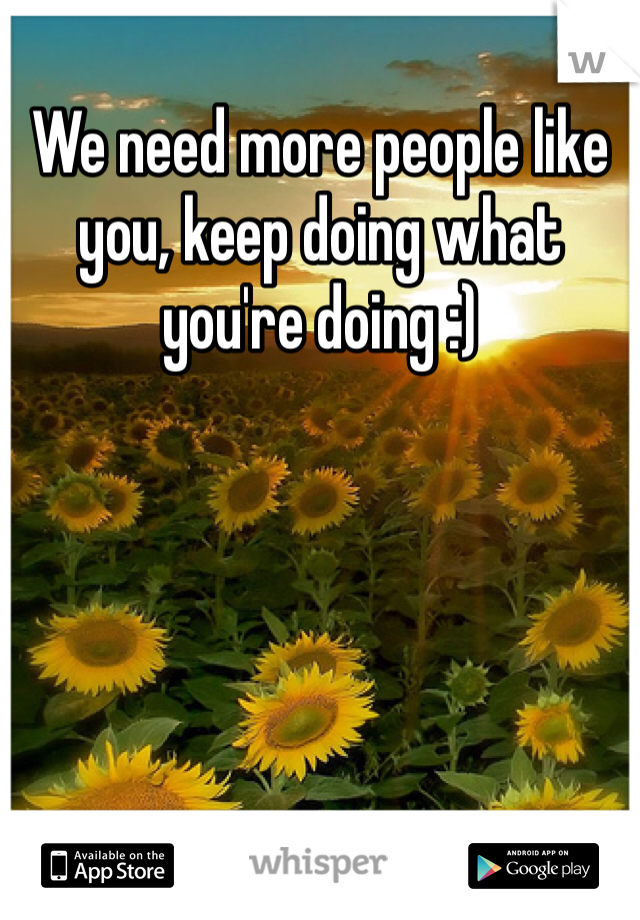 We need more people like you, keep doing what you're doing :)
