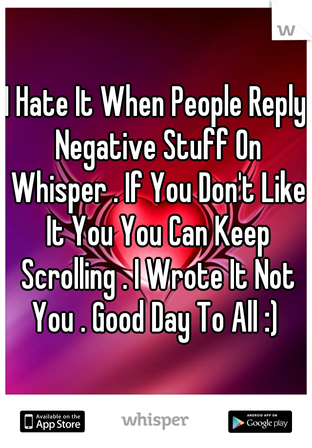 I Hate It When People Reply Negative Stuff On Whisper . If You Don't Like It You You Can Keep Scrolling . I Wrote It Not You . Good Day To All :) 