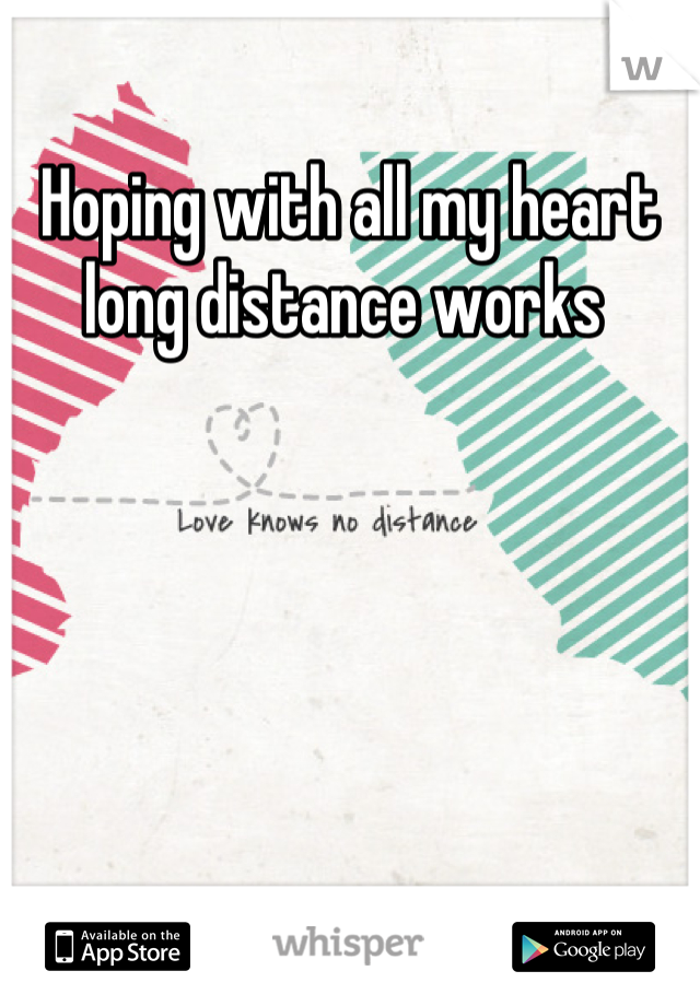 Hoping with all my heart long distance works 