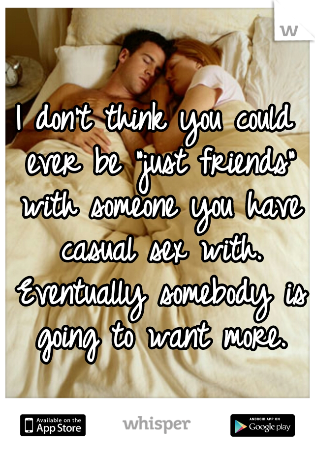 I don't think you could ever be "just friends" with someone you have casual sex with. Eventually somebody is going to want more.