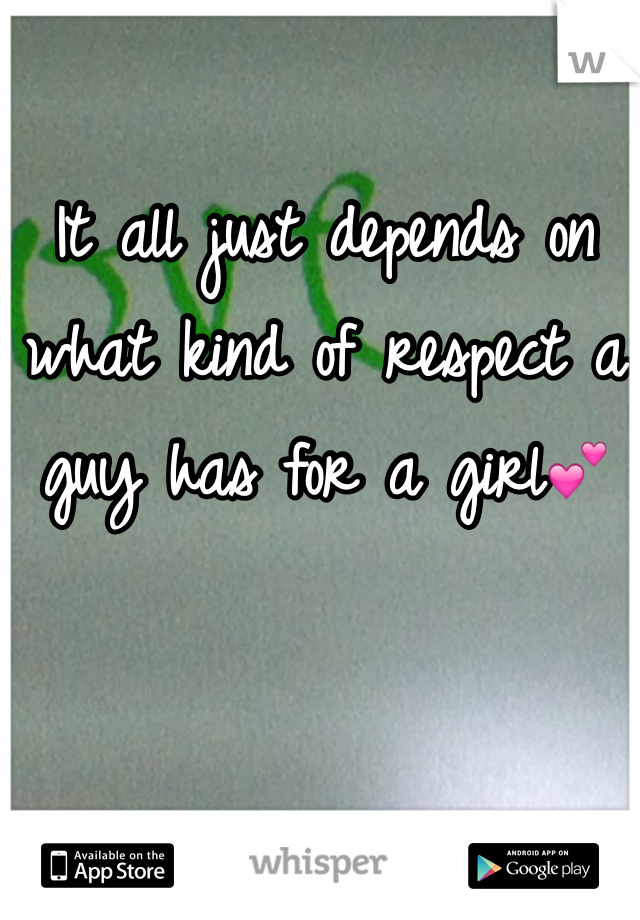 It all just depends on what kind of respect a guy has for a girl💕