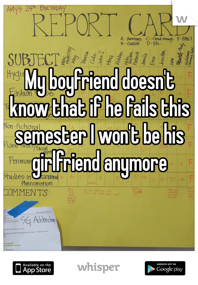 My boyfriend doesn't know that if he fails this semester I won't be his girlfriend anymore