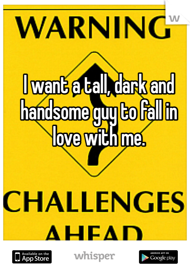 I want a tall, dark and handsome guy to fall in love with me. 