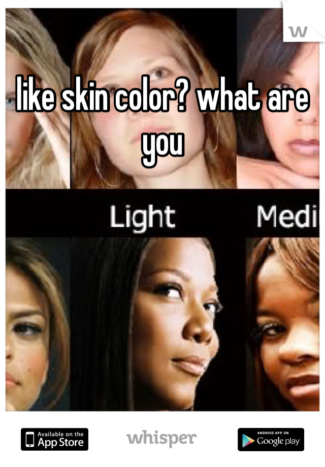 like skin color? what are you
