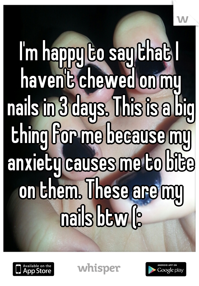I'm happy to say that I haven't chewed on my nails in 3 days. This is a big thing for me because my anxiety causes me to bite on them. These are my nails btw (:
