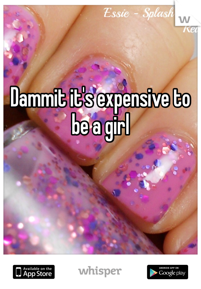 Dammit it's expensive to be a girl 