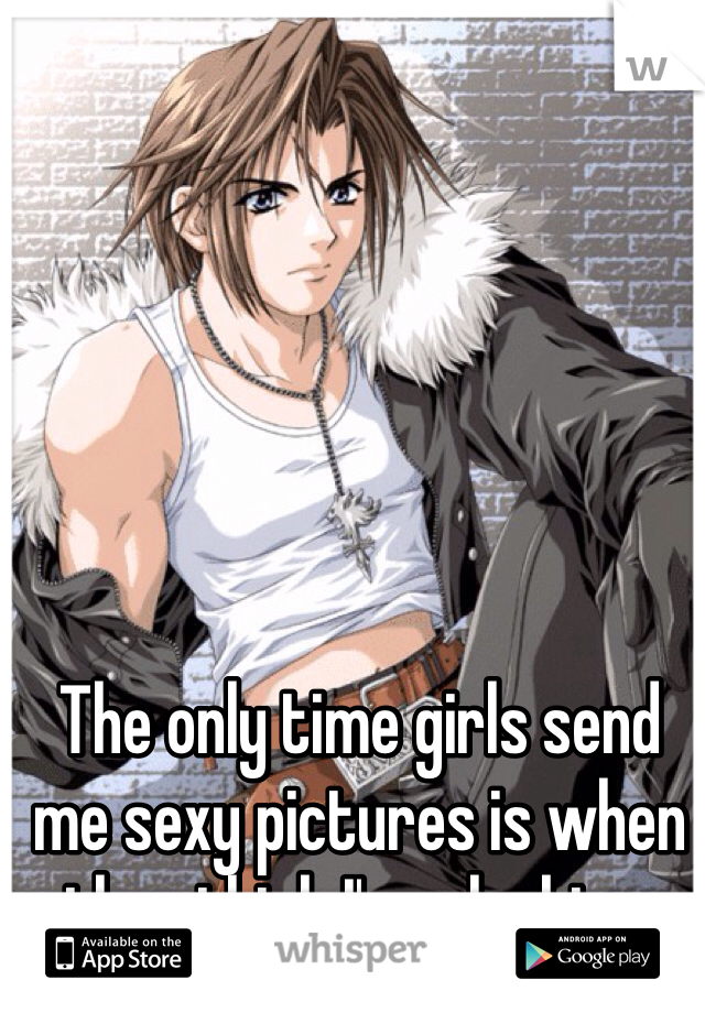 The only time girls send me sexy pictures is when they think I'm a lesbian. 
