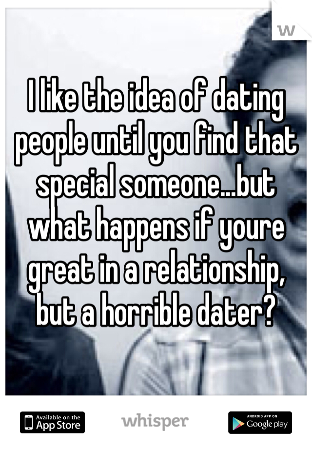 I like the idea of dating people until you find that special someone...but what happens if youre great in a relationship, but a horrible dater?