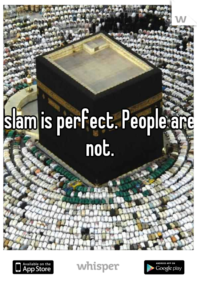 Islam is perfect. People are not.