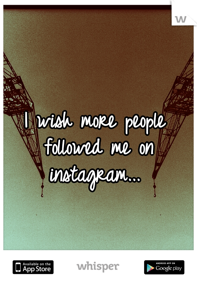 I wish more people followed me on instagram... 