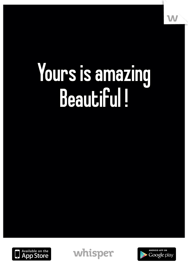 Yours is amazing 
Beautiful !