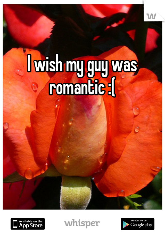 I wish my guy was romantic :(