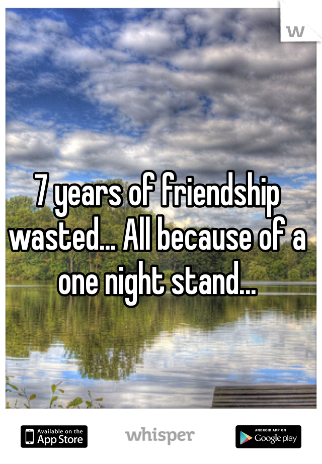 7 years of friendship wasted... All because of a one night stand... 