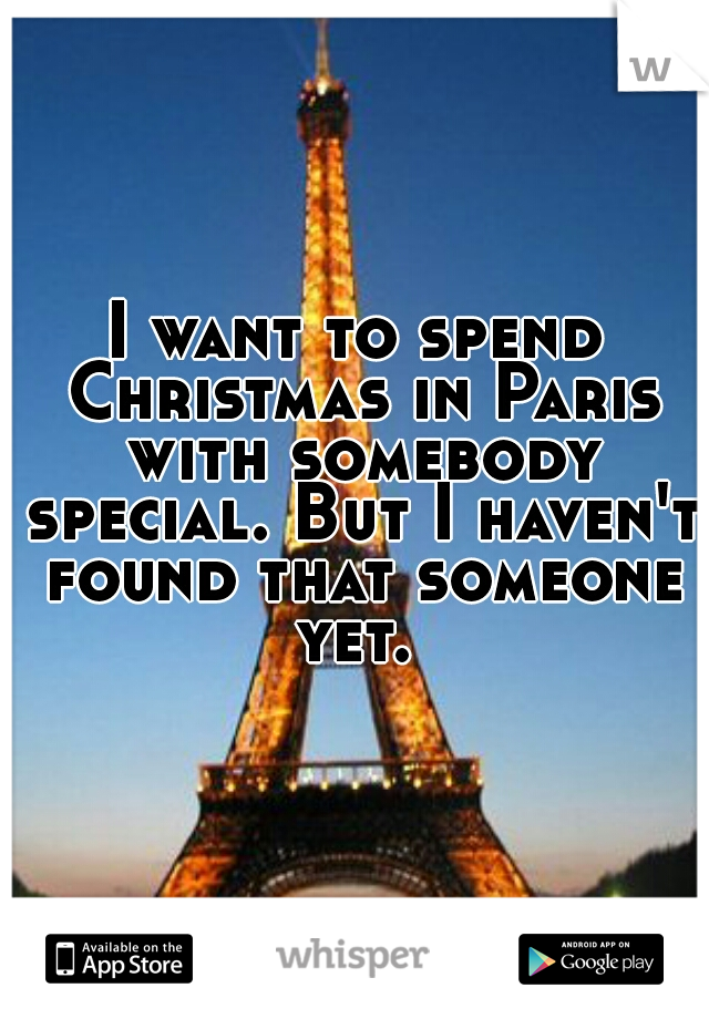 I want to spend Christmas in Paris with somebody special. But I haven't found that someone yet. 
