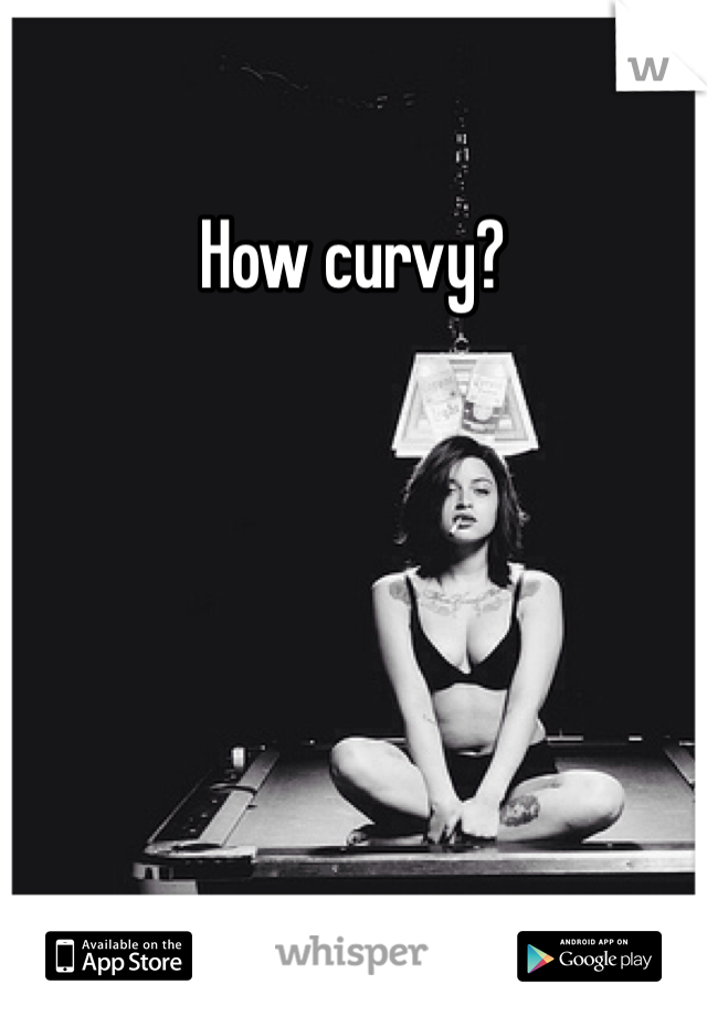 How curvy?