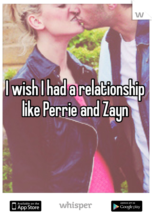 I wish I had a relationship like Perrie and Zayn