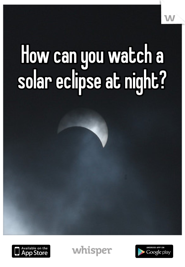 How can you watch a solar eclipse at night? 
