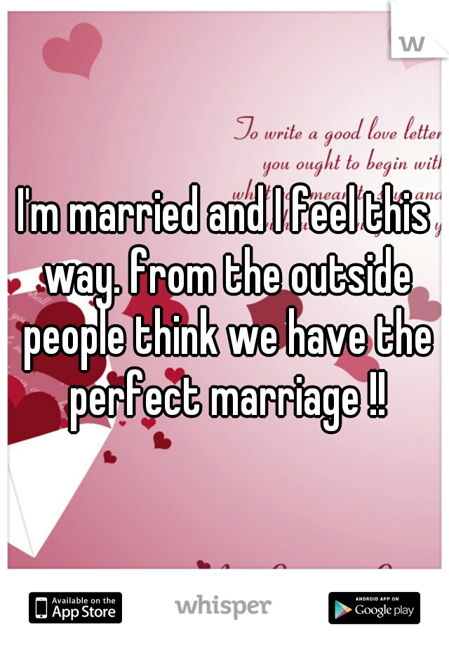I'm married and I feel this way. from the outside people think we have the perfect marriage !!