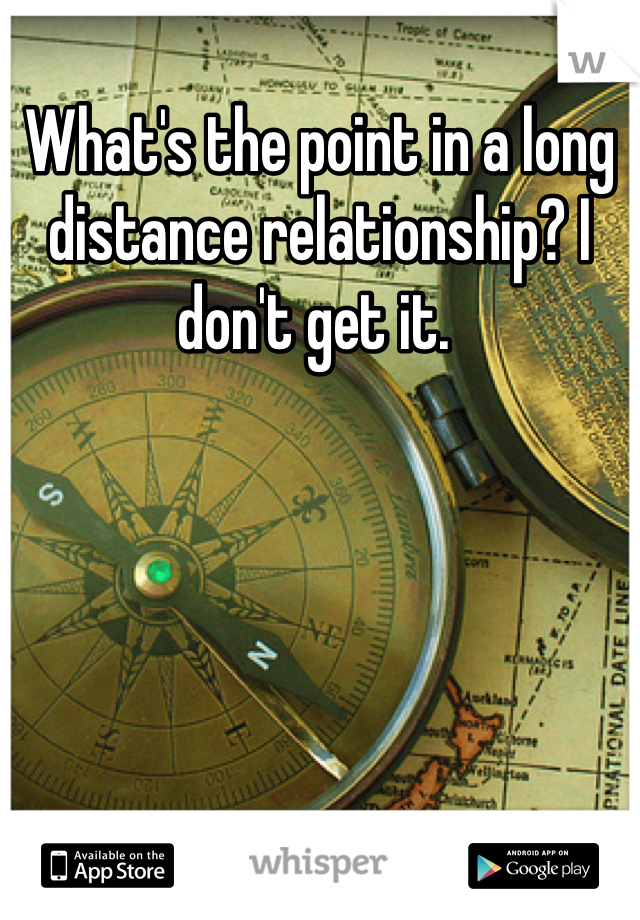 What's the point in a long distance relationship? I don't get it. 