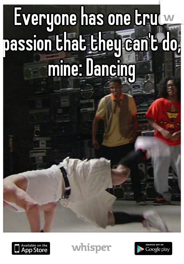 Everyone has one true passion that they can't do, mine: Dancing