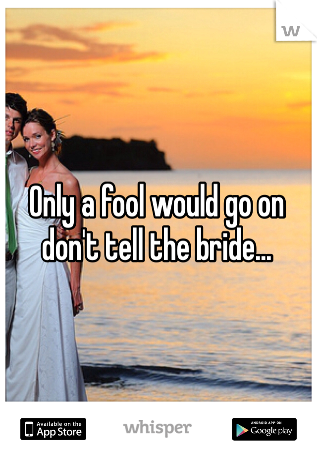 Only a fool would go on don't tell the bride... 