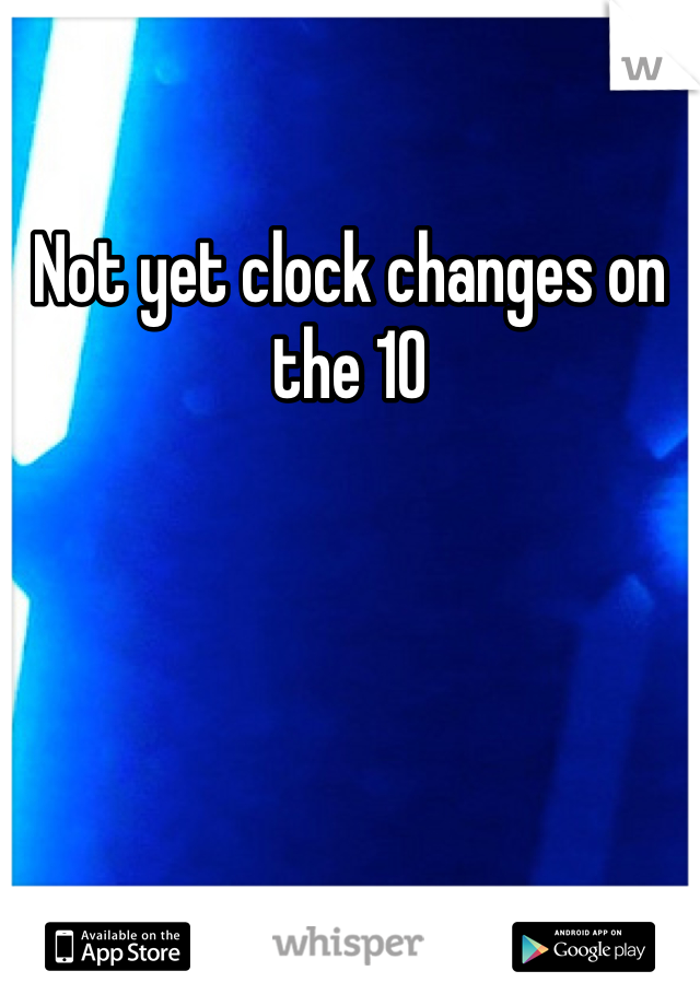 Not yet clock changes on the 10
