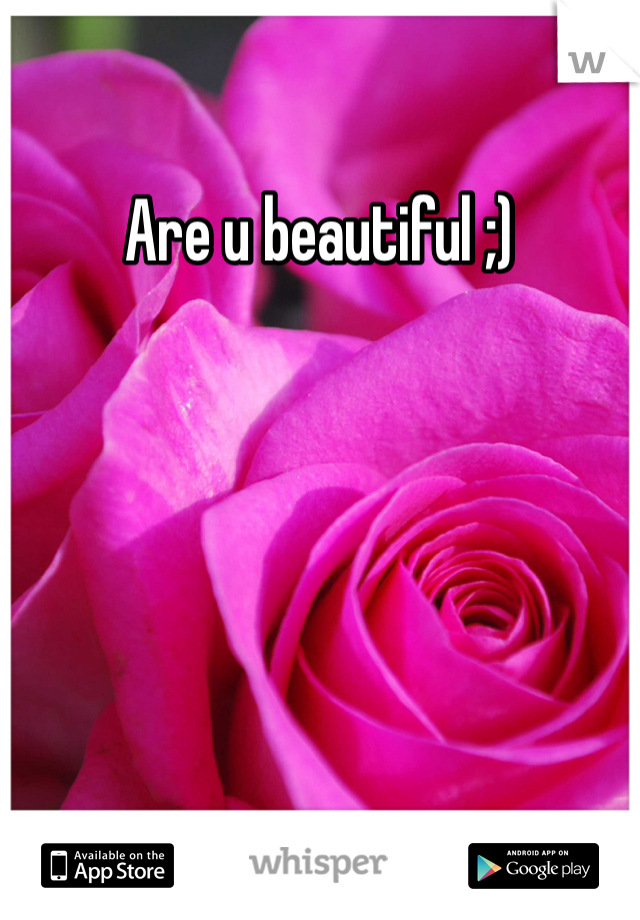 Are u beautiful ;)