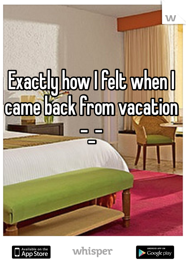 Exactly how I felt when I came back from vacation -_- 