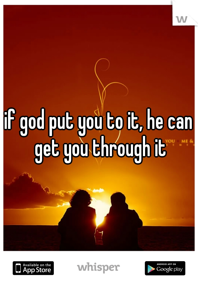 if god put you to it, he can get you through it