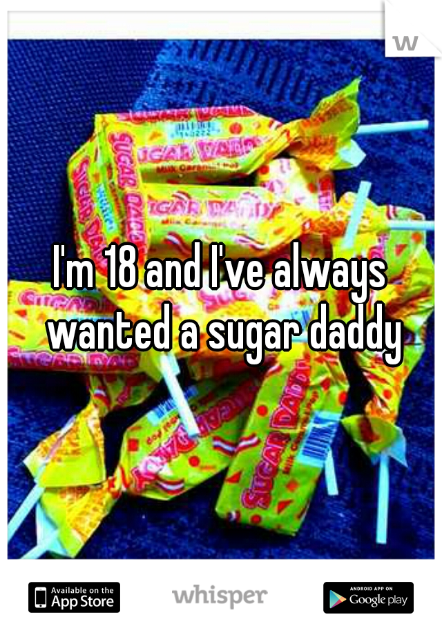 I'm 18 and I've always wanted a sugar daddy