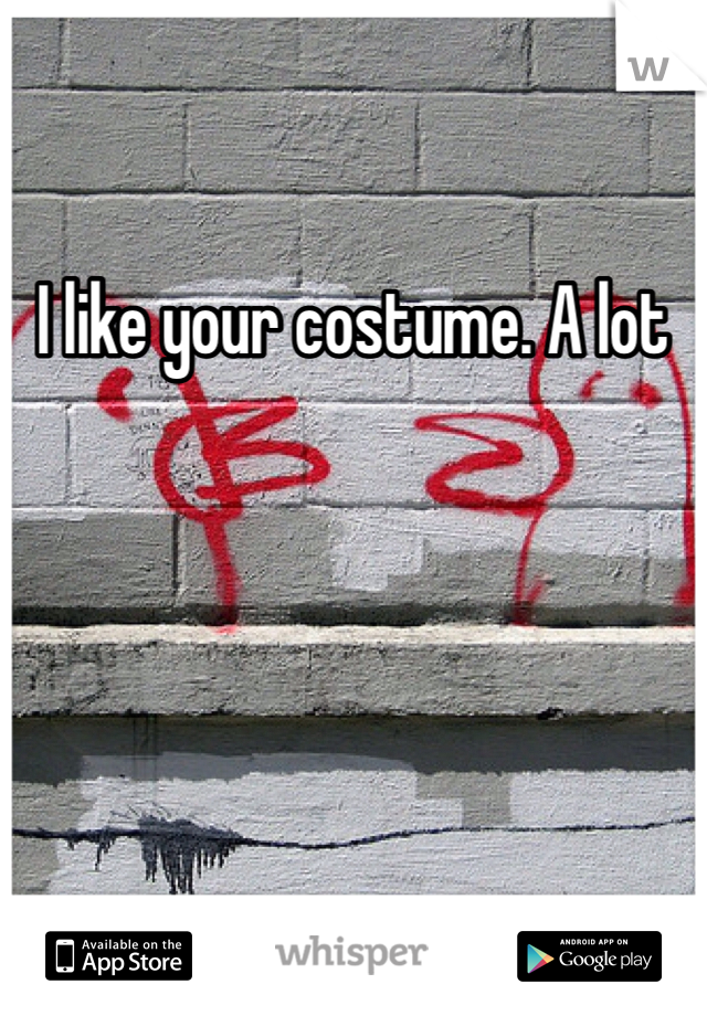 I like your costume. A lot 