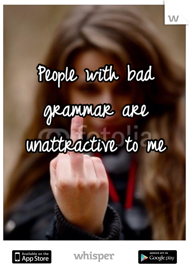 People with bad grammar are unattractive to me 