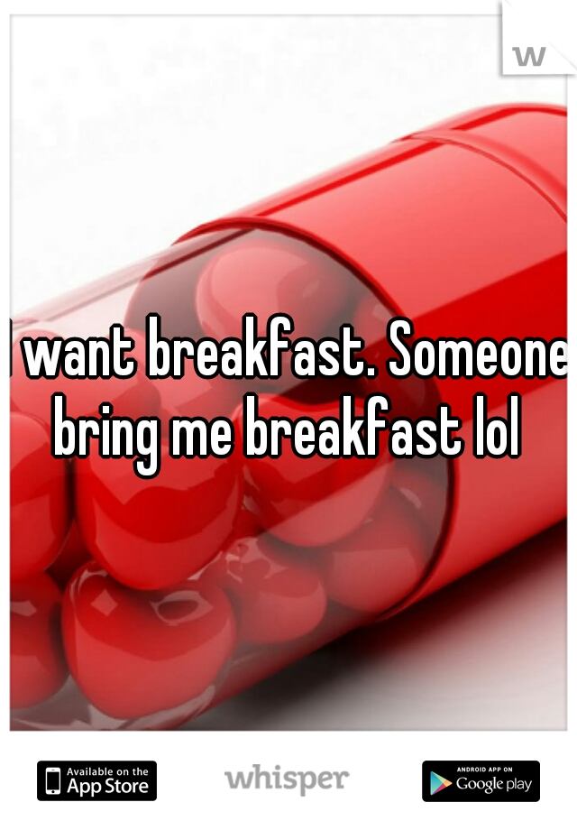 I want breakfast. Someone bring me breakfast lol 