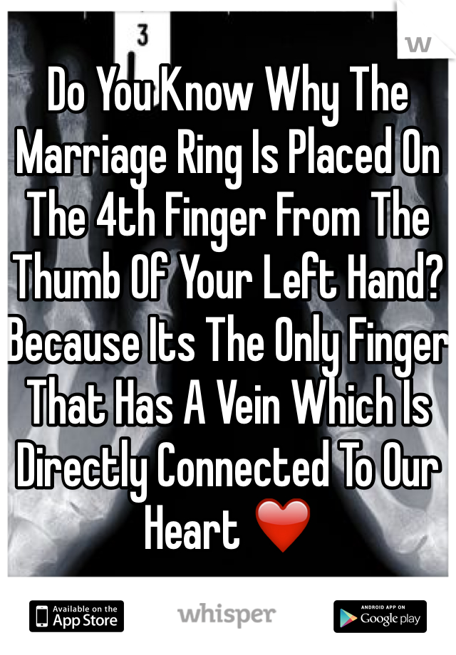 Do You Know Why The Marriage Ring Is Placed On The 4th Finger From The Thumb Of Your Left Hand? 
Because Its The Only Finger That Has A Vein Which Is Directly Connected To Our Heart ❤️