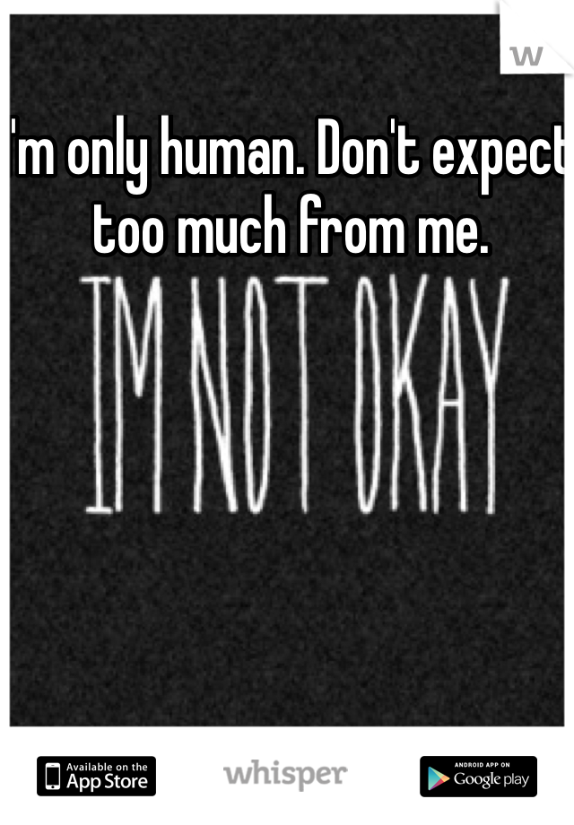 I'm only human. Don't expect too much from me. 