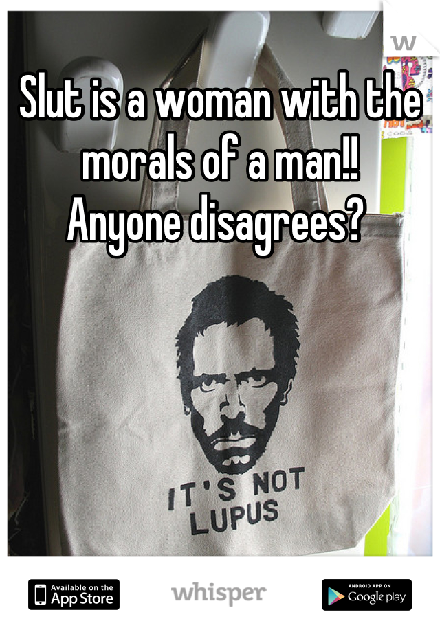 Slut is a woman with the morals of a man!! 
Anyone disagrees? 