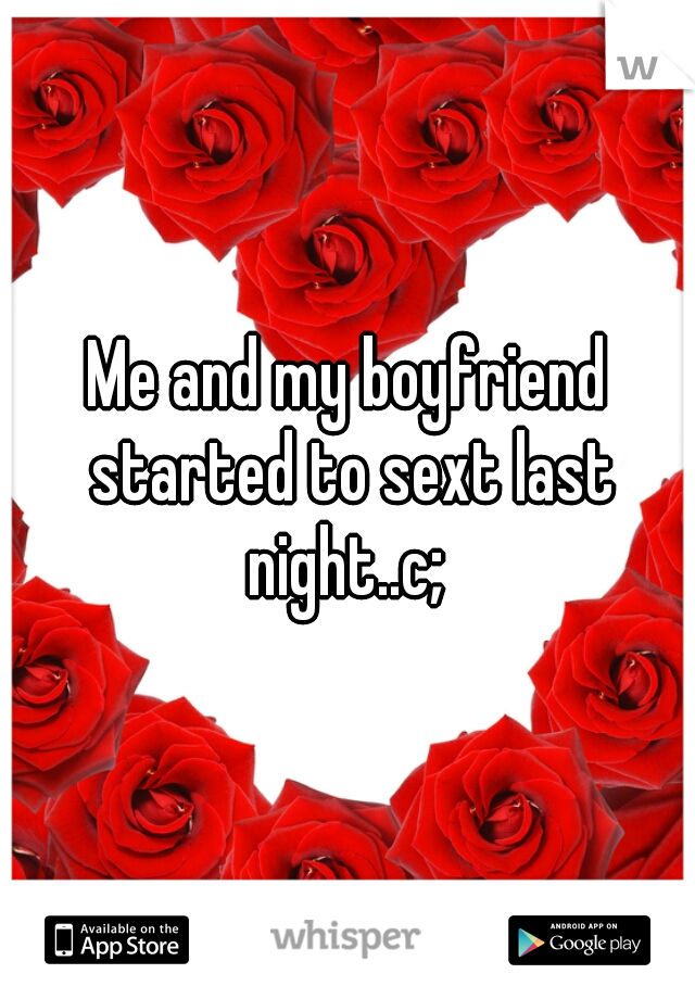 Me and my boyfriend started to sext last night..c; 