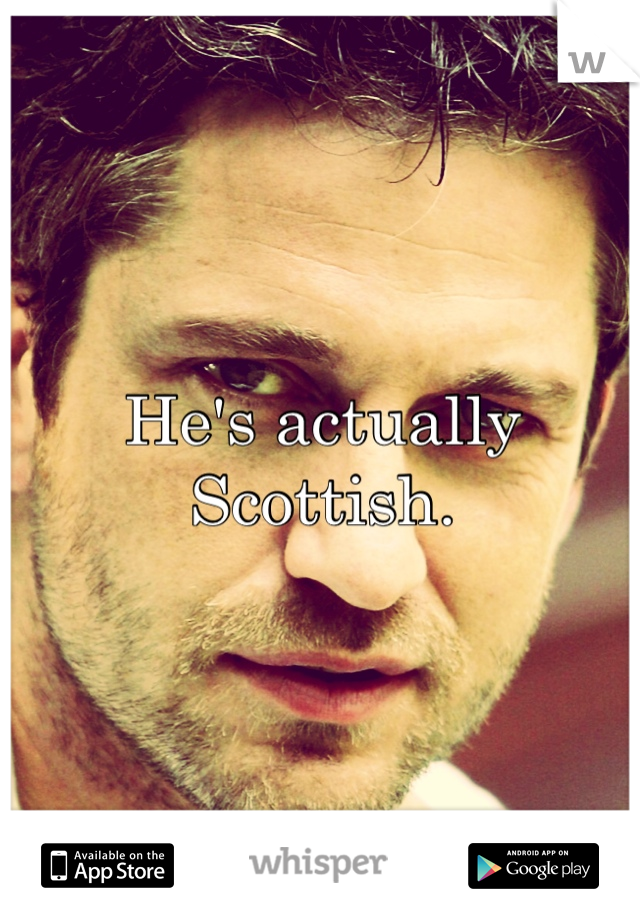 He's actually Scottish. 