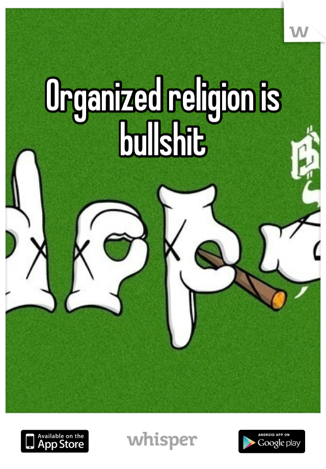 Organized religion is bullshit 