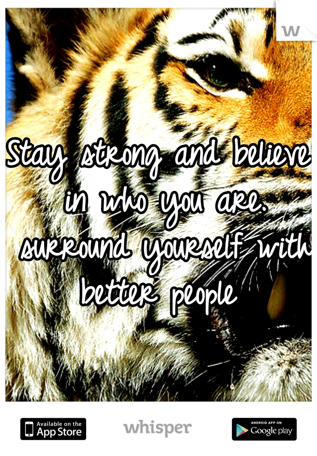 Stay strong and believe in who you are. surround yourself with better people 