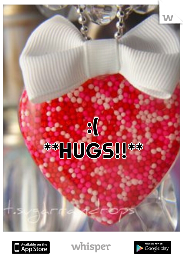  :(
 **HUGS!!**